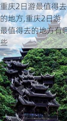 重庆2日游最值得去的地方,重庆2日游最值得去的地方有哪些