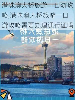 港珠澳大桥旅游一日游攻略,港珠澳大桥旅游一日游攻略需要办理通行证吗