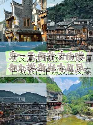 去凤凰古城旅行,去凤凰古城旅行拍照发圈文案