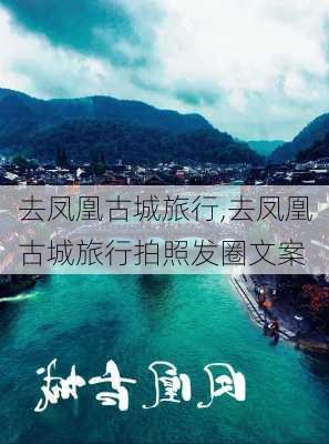 去凤凰古城旅行,去凤凰古城旅行拍照发圈文案