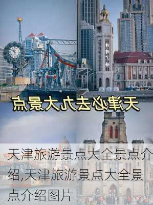 天津旅游景点大全景点介绍,天津旅游景点大全景点介绍图片