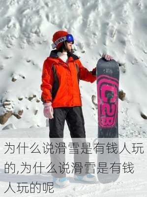 为什么说滑雪是有钱人玩的,为什么说滑雪是有钱人玩的呢