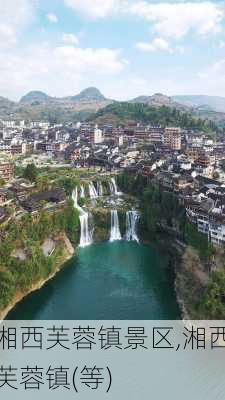 湘西芙蓉镇景区,湘西芙蓉镇(等)