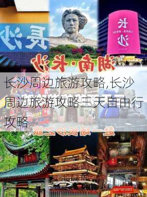 长沙周边旅游攻略,长沙周边旅游攻略三天自由行攻略