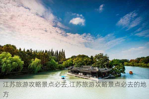 江苏旅游攻略景点必去,江苏旅游攻略景点必去的地方