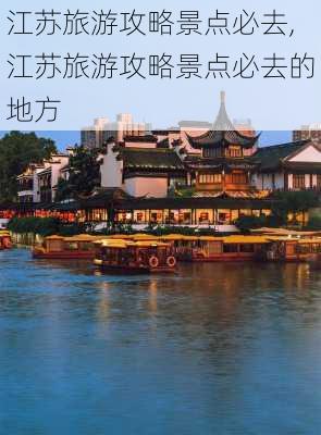 江苏旅游攻略景点必去,江苏旅游攻略景点必去的地方