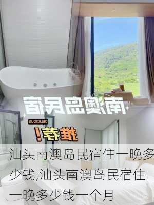 汕头南澳岛民宿住一晚多少钱,汕头南澳岛民宿住一晚多少钱一个月