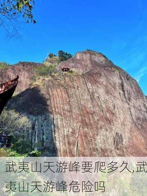 武夷山天游峰要爬多久,武夷山天游峰危险吗