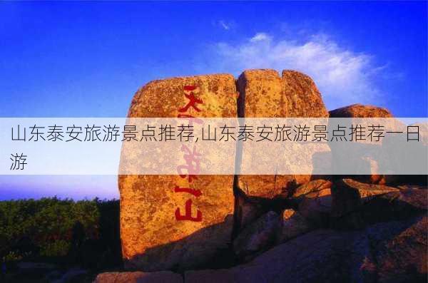 山东泰安旅游景点推荐,山东泰安旅游景点推荐一日游