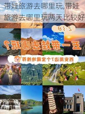 带娃旅游去哪里玩,带娃旅游去哪里玩两天比较好