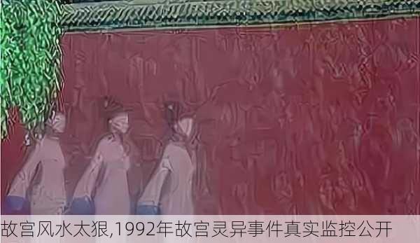 故宫风水太狠,1992年故宫灵异事件真实监控公开