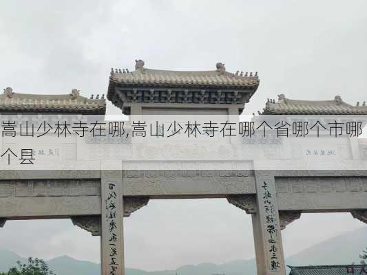 嵩山少林寺在哪,嵩山少林寺在哪个省哪个市哪个县