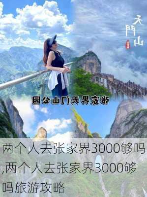 两个人去张家界3000够吗,两个人去张家界3000够吗旅游攻略