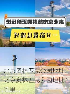 北京奥林匹克公园地址,北京奥林匹克公园地址在哪里