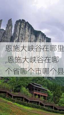 恩施大峡谷在哪里,恩施大峡谷在哪个省哪个市哪个县