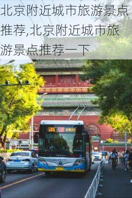 北京附近城市旅游景点推荐,北京附近城市旅游景点推荐一下