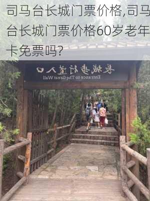 司马台长城门票价格,司马台长城门票价格60岁老年卡免票吗?