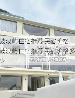 鼓浪屿住宿推荐民宿价格,鼓浪屿住宿推荐民宿价格多少