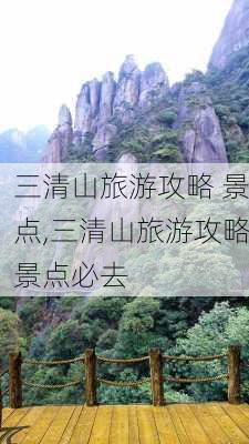 三清山旅游攻略 景点,三清山旅游攻略景点必去