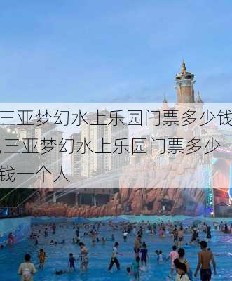 三亚梦幻水上乐园门票多少钱,三亚梦幻水上乐园门票多少钱一个人