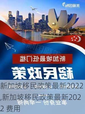 新加坡移民政策最新2022,新加坡移民政策最新2022 费用