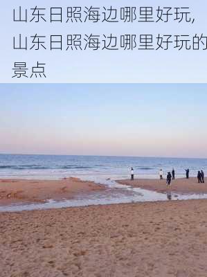 山东日照海边哪里好玩,山东日照海边哪里好玩的景点