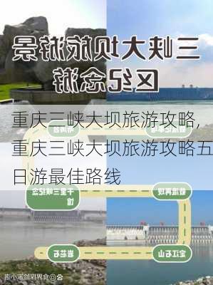 重庆三峡大坝旅游攻略,重庆三峡大坝旅游攻略五日游最佳路线