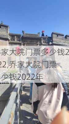 乔家大院门票多少钱2022,乔家大院门票多少钱2022年