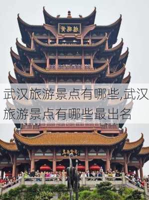 武汉旅游景点有哪些,武汉旅游景点有哪些最出名