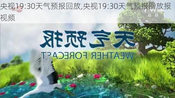 央视19:30天气预报回放,央视19:30天气预报回放报视频