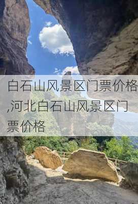 白石山风景区门票价格,河北白石山风景区门票价格