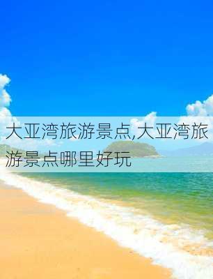 大亚湾旅游景点,大亚湾旅游景点哪里好玩