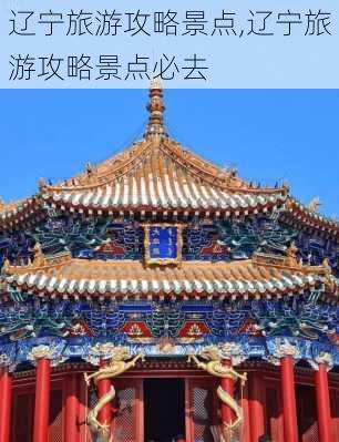 辽宁旅游攻略景点,辽宁旅游攻略景点必去