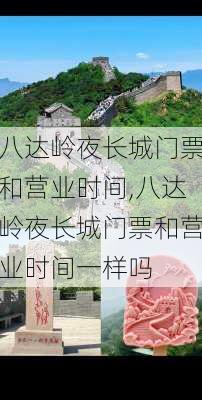 八达岭夜长城门票和营业时间,八达岭夜长城门票和营业时间一样吗