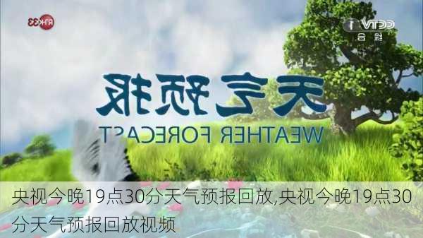 央视今晚19点30分天气预报回放,央视今晚19点30分天气预报回放视频