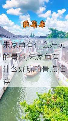 朱家角有什么好玩的景点,朱家角有什么好玩的景点推荐