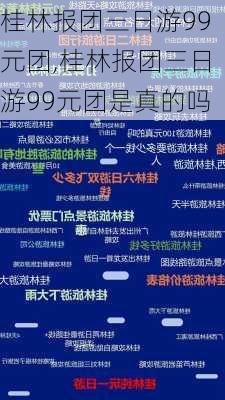 桂林报团三日游99元团,桂林报团三日游99元团是真的吗