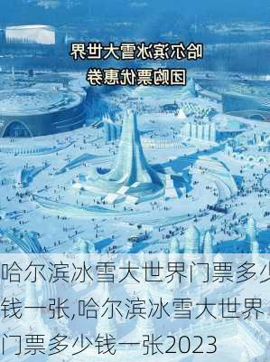 哈尔滨冰雪大世界门票多少钱一张,哈尔滨冰雪大世界门票多少钱一张2023