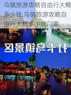 乌镇旅游攻略自由行大概多少钱,乌镇旅游攻略自由行大概多少钱门票