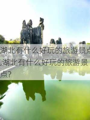 湖北有什么好玩的旅游景点,湖北有什么好玩的旅游景点?