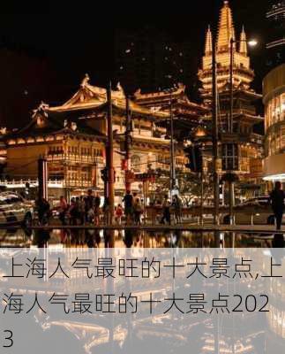 上海人气最旺的十大景点,上海人气最旺的十大景点2023