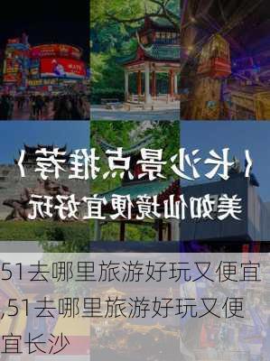 51去哪里旅游好玩又便宜,51去哪里旅游好玩又便宜长沙